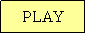 Text Box: PLAY
